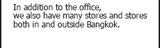 In addition to the office, we also have many stores and stores both in and outside Bangkok.